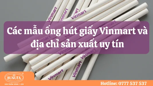Các mẫu ống hút giấy Vinmart và địa chỉ sản xuất uy tín