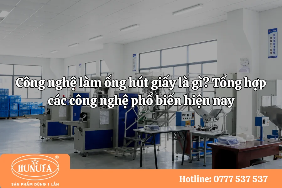 Công nghệ làm ống hút giấy là gì? Tổng hợp các công nghệ phổ biến hiện nay