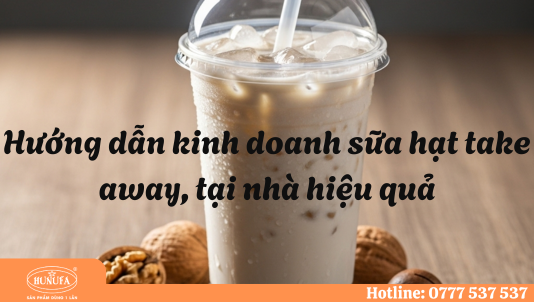 Hướng dẫn kinh doanh sữa hạt take away, tại nhà hiệu quả cho người mới bắt đầu