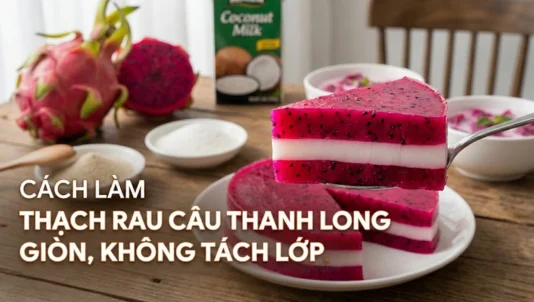 Cách làm thạch rau câu thanh long giòn, không bị tách lớp