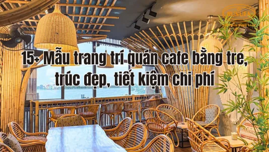 15+ Mẫu trang trí quán cafe bằng tre, trúc đẹp, tiết kiệm chi phí