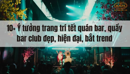 10+ Ý tưởng trang trí tết quán bar, quầy bar club đẹp, hiện đại, bắt trend