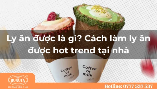 Ly ăn được là gì? Cách làm ly ăn được hot trend tại nhà