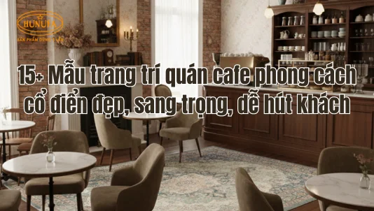 15+ Mẫu trang trí quán cafe phong cách cổ điển đẹp, sang trọng, dễ hút khách
