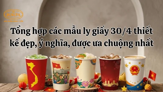Tổng hợp các mẫu ly giấy 30/4 thiết kế đẹp, ý nghĩa, được ưa chuộng nhất