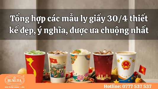 Tổng hợp các mẫu ly giấy 30/4 thiết kế đẹp, ý nghĩa, được ưa chuộng nhất