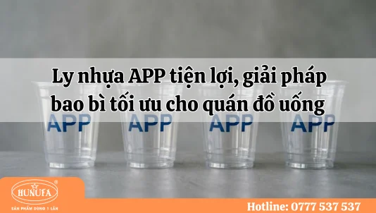 Ly nhựa APP tiện lợi, giải pháp bao bì tối ưu cho quán đồ uống
