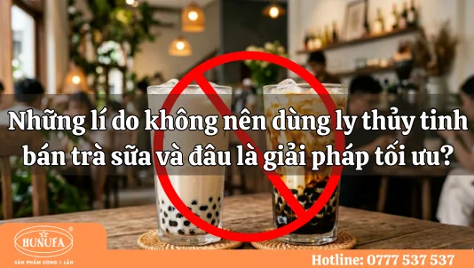 Những lí do không nên dùng ly thủy tinh bán trà sữa và đâu là giải pháp tối ưu?