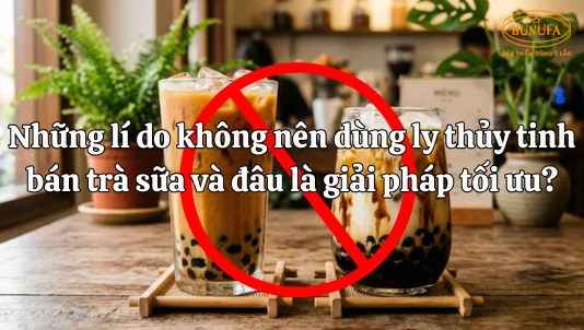 Những lí do không nên dùng ly thủy tinh bán trà sữa và đâu là giải pháp tối ưu?