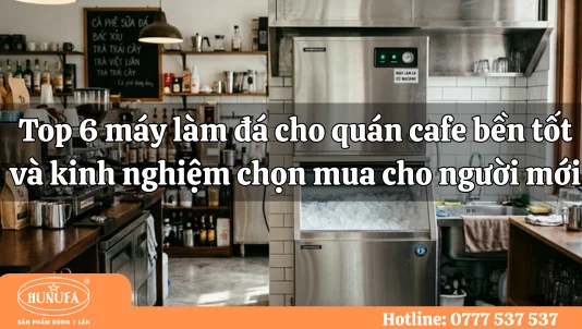 Top 6 máy làm đá cho quán cafe bền tốt và kinh nghiệm chọn mua cho người mới